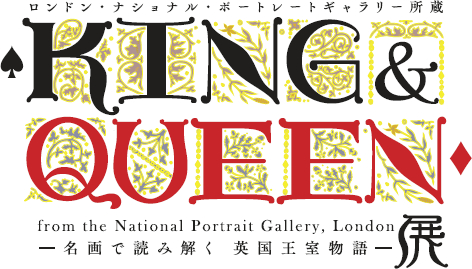 ロンドン・ナショナル・ポートレートギャラリー所蔵 KING&QUEEN展 ―名画で読み解く 英国王室物語―